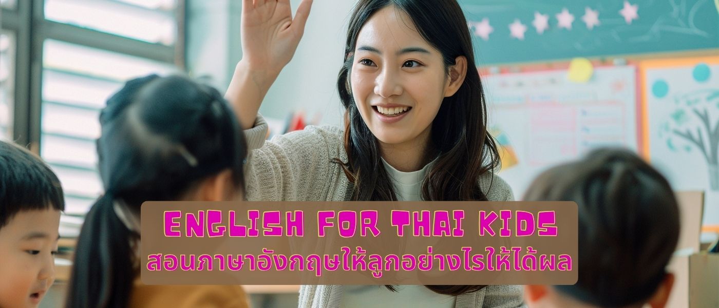 English for Thai Kids – สอนภาษาอังกฤษให้ลูกอย่างไรให้ได้ผล